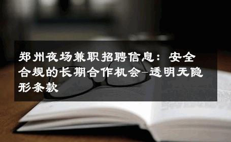 郑州夜场兼职招聘信息：安全合规的长期合作机会-透明无隐形条款 