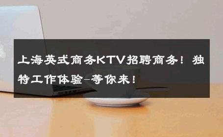 上海英式商务KTV招聘商务！独特工作体验-等你来！ 