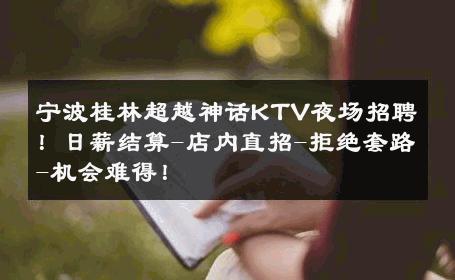 宁波桂林超越神话KTV夜场招聘！日薪结算-店内直招-拒绝套路-机会难得！ 