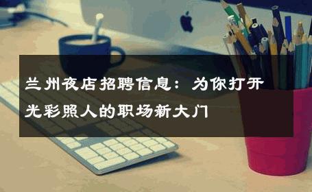 兰州夜店招聘信息：为你打开光彩照人的职场新大门 
