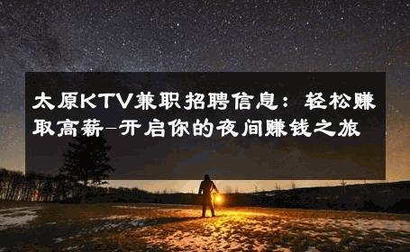 太原KTV兼职招聘信息：轻松赚取高薪-开启你的夜间赚钱之旅 
