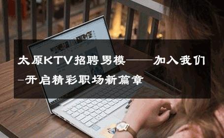 太原KTV招聘男模——加入我们-开启精彩职场新篇章 