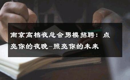 南京高档夜总会男模招聘：点亮你的夜晚-照亮你的未来 