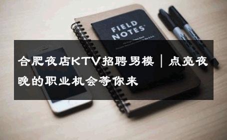 合肥夜店KTV招聘男模｜点亮夜晚的职业机会等你来 