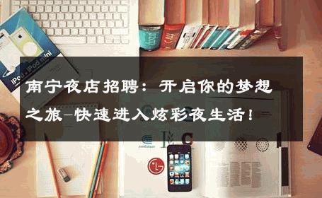 南宁夜店招聘：开启你的梦想之旅-快速进入炫彩夜生活！ 
