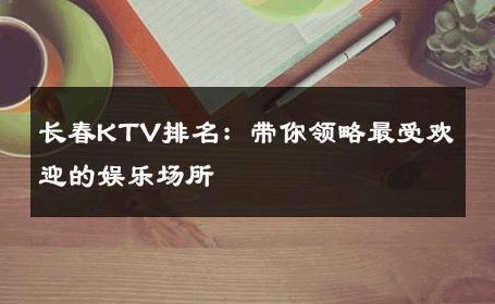 长春KTV排名：带你领略最受欢迎的娱乐场所