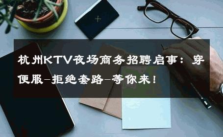 杭州KTV夜场商务招聘启事：穿便服-拒绝套路-等你来！ 