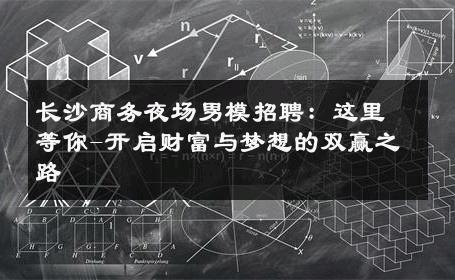 长沙商务夜场男模招聘：这里等你-开启财富与梦想的双赢之路 