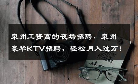 泉州工资高的夜场招聘，泉州豪华KTV招聘，轻松月入过万！