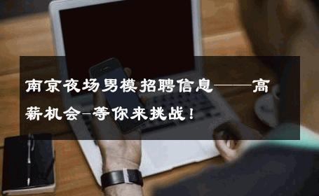 南京夜场男模招聘信息——高薪机会-等你来挑战！ 