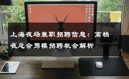 上海夜场兼职招聘信息：高档夜总会男模招聘机会解析 
