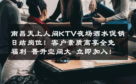 南昌天上人间KTV夜场酒水促销日结岗位！客户素质高享全免福利-晋升空间大-立即加入！ 