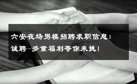 六安夜场男模招聘求职信息：诚聘-多重福利等你来挑！ 