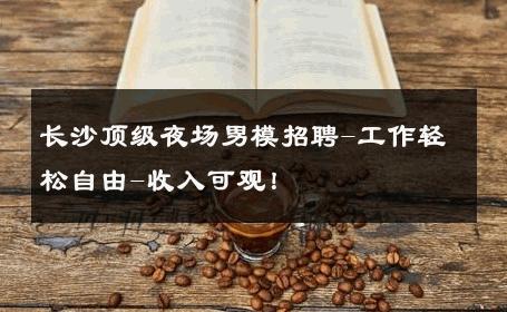 长沙顶级夜场男模招聘-工作轻松自由-收入可观！ 