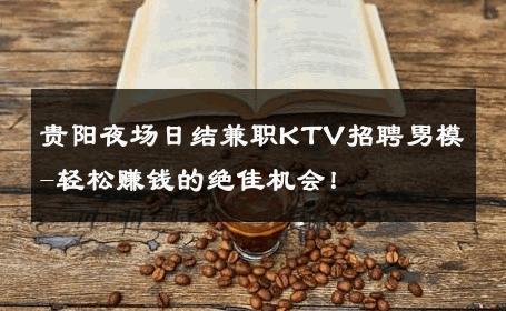 贵阳夜场日结兼职KTV招聘男模-轻松赚钱的绝佳机会！ 