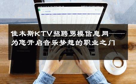 佳木斯KTV招聘男模信息网——为您开启音乐梦想的职业之门 