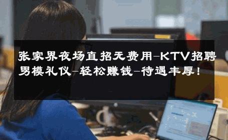 张家界夜场直招无费用-KTV招聘男模礼仪-轻松赚钱-待遇丰厚！ 