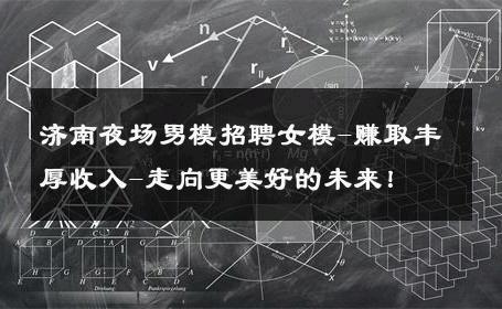 济南夜场男模招聘女模-赚取丰厚收入-走向更美好的未来！ 