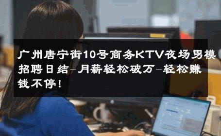 广州唐宁街10号商务KTV夜场男模招聘日结-月薪轻松破万-轻松赚钱不停！ 