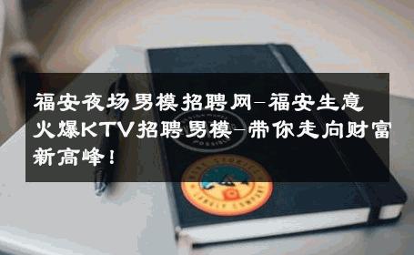 福安夜场男模招聘网-福安生意火爆KTV招聘男模-带你走向财富新高峰！ 