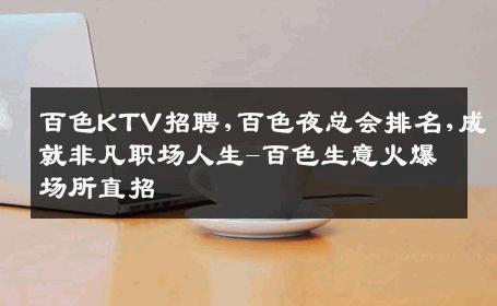 百色KTV招聘,百色夜总会排名,成就非凡职场人生-百色生意火爆场所直招