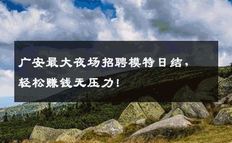 广安最大夜场招聘模特日结，轻松赚钱无压力！