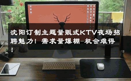 沈阳订制主题量贩式KTV夜场招聘魅力！需求量爆棚-机会难得！ 