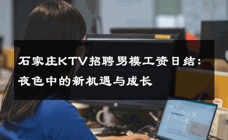 石家庄KTV招聘男模工资日结：夜色中的新机遇与成长 