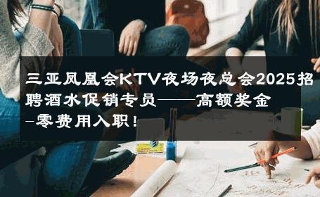 三亚凤凰会KTV夜场夜总会2025招聘酒水促销专员——高额奖金-零费用入职！ 