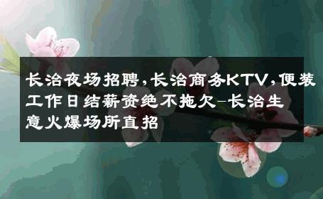 长治夜场招聘,长治商务KTV,便装工作日结薪资绝不拖欠-长治生意火爆场所直招