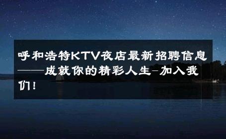 呼和浩特KTV夜店最新招聘信息——成就你的精彩人生-加入我们！ 