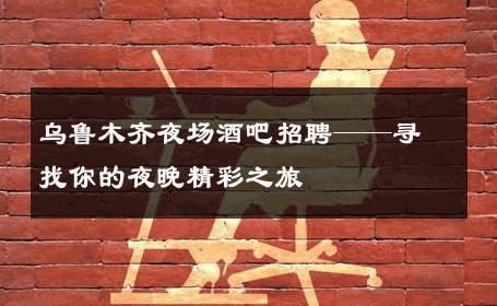 乌鲁木齐夜场酒吧招聘——寻找你的夜晚精彩之旅 