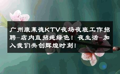 广州康莱德KTV夜场夜班工作招聘-店内直招纯绿色！夜生活-加入我们共创辉煌时刻！ 