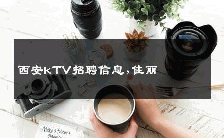 西安kTV招聘信息,佳丽 