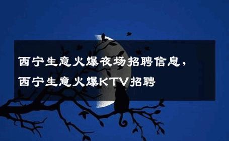 西宁生意火爆夜场招聘信息，西宁生意火爆KTV招聘