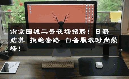 南京围城二号夜场招聘！日薪结算-拒绝套路-自备服装时尚巅峰！ 
