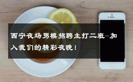 西宁夜场男模招聘主打二班-加入我们的精彩夜晚！ 
