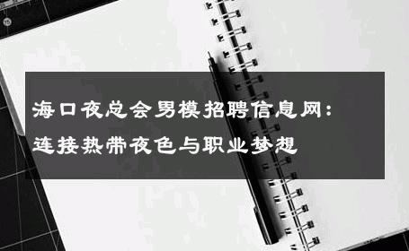 海口夜总会男模招聘信息网：连接热带夜色与职业梦想 