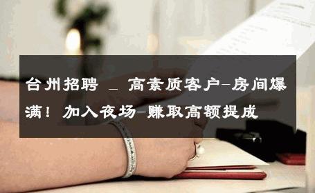 台州招聘 _ 高素质客户-房间爆满！加入夜场-赚取高额提成 