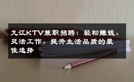 九江KTV兼职招聘：轻松赚钱，灵活工作，提升生活品质的最佳选择