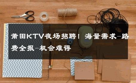 莆田KTV夜场招聘！海量需求-路费全报-机会难得 