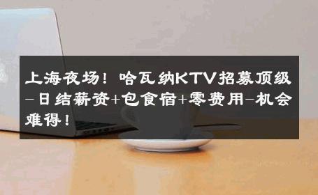 上海夜场！哈瓦纳KTV招募顶级-日结薪资+包食宿+零费用-机会难得！ 