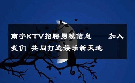 南宁KTV招聘男模信息——加入我们-共同打造娱乐新天地 