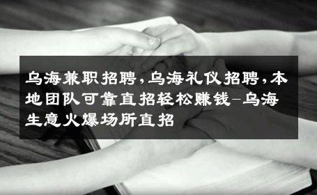 乌海兼职招聘,乌海礼仪招聘,本地团队可靠直招轻松赚钱-乌海生意火爆场所直招