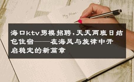 海口ktv男模招聘,天天两班日结包住宿——在海风与旋律中开启稳定的新篇章 