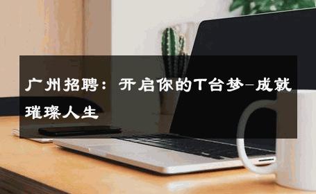 广州招聘：开启你的T台梦-成就璀璨人生 