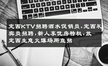 定西KTV招聘酒水促销员,定西礼宾员招聘,新人享优房特权,放-定西生意火爆场所直招