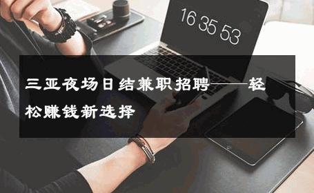 三亚夜场日结兼职招聘——轻松赚钱新选择 