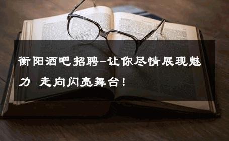 衡阳酒吧招聘-让你尽情展现魅力-走向闪亮舞台！ 