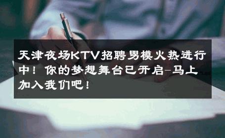 天津夜场KTV招聘男模火热进行中！你的梦想舞台已开启-马上加入我们吧！ 